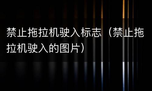 禁止拖拉机驶入标志（禁止拖拉机驶入的图片）