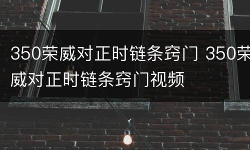 350荣威对正时链条窍门 350荣威对正时链条窍门视频