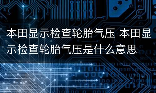 本田显示检查轮胎气压 本田显示检查轮胎气压是什么意思