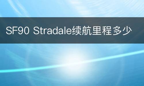 SF90 Stradale续航里程多少