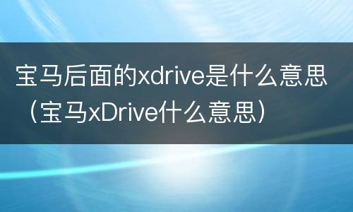 宝马后面的xdrive是什么意思（宝马xDrive什么意思）