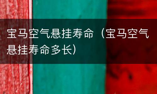 宝马空气悬挂寿命（宝马空气悬挂寿命多长）