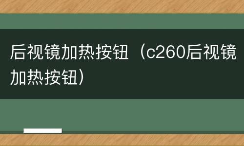后视镜加热按钮（c260后视镜加热按钮）