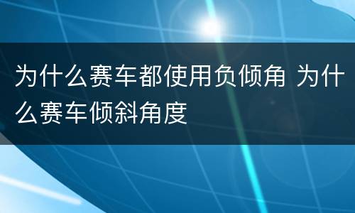 为什么赛车都使用负倾角 为什么赛车倾斜角度
