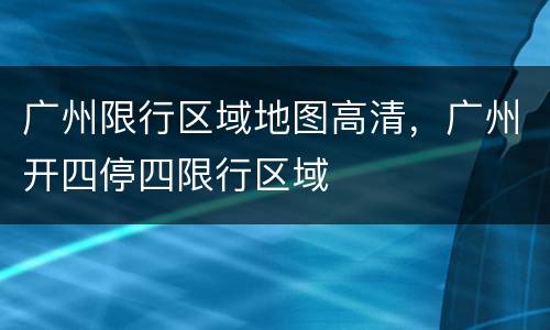 广州限行区域地图高清，广州开四停四限行区域