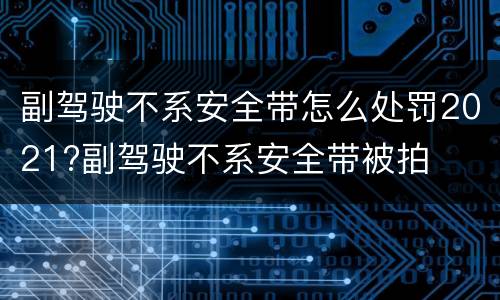 副驾驶不系安全带怎么处罚2021?副驾驶不系安全带被拍