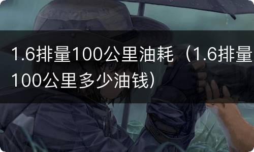 1.6排量100公里油耗（1.6排量100公里多少油钱）