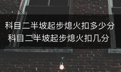 科目二半坡起步熄火扣多少分 科目二半坡起步熄火扣几分