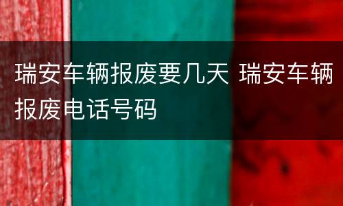 瑞安车辆报废要几天 瑞安车辆报废电话号码