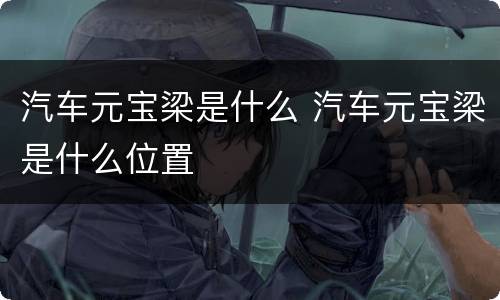 汽车元宝梁是什么 汽车元宝梁是什么位置