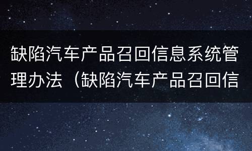 缺陷汽车产品召回信息系统管理办法（缺陷汽车产品召回信息系统管理办法最新）