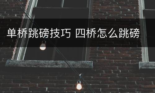 单桥跳磅技巧 四桥怎么跳磅