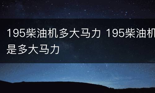 195柴油机多大马力 195柴油机是多大马力