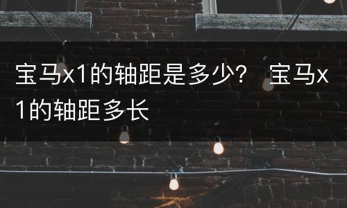 宝马x1的轴距是多少？ 宝马x1的轴距多长