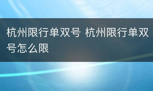 杭州限行单双号 杭州限行单双号怎么限