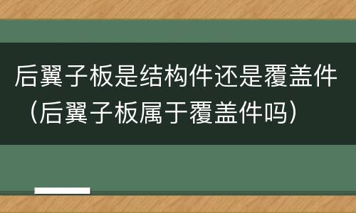 后翼子板是结构件还是覆盖件（后翼子板属于覆盖件吗）