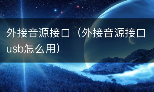 外接音源接口（外接音源接口usb怎么用）