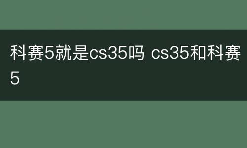 科赛5就是cs35吗 cs35和科赛5