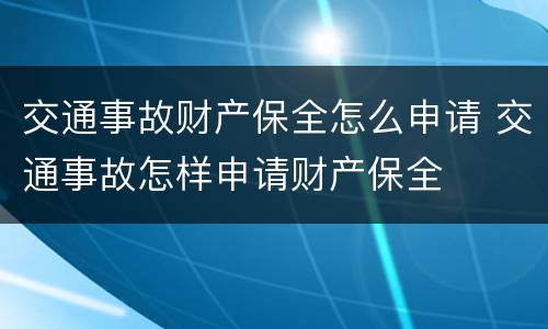 交通事故财产保全怎么申请 交通事故怎样申请财产保全