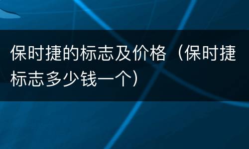 保时捷的标志及价格（保时捷标志多少钱一个）