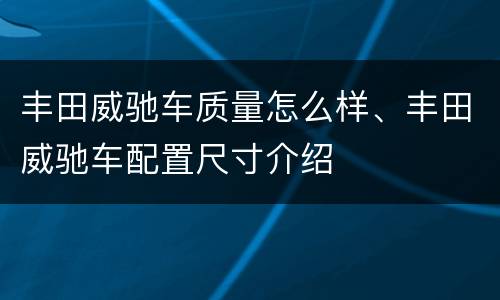 丰田威驰车质量怎么样、丰田威驰车配置尺寸介绍