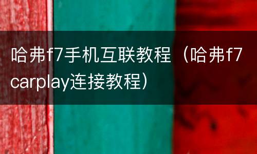 哈弗f7手机互联教程（哈弗f7carplay连接教程）