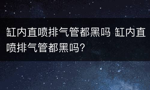 缸内直喷排气管都黑吗 缸内直喷排气管都黑吗?
