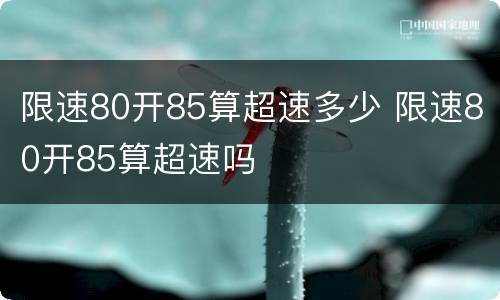 限速80开85算超速多少 限速80开85算超速吗