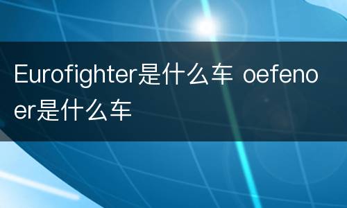 Eurofighter是什么车 oefenoer是什么车