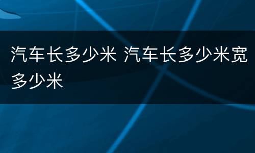 汽车长多少米 汽车长多少米宽多少米