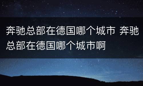 奔驰总部在德国哪个城市 奔驰总部在德国哪个城市啊