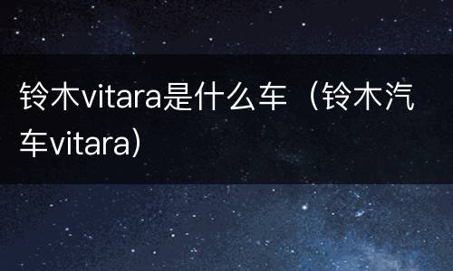 铃木vitara是什么车（铃木汽车vitara）