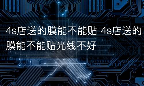 4s店送的膜能不能贴 4s店送的膜能不能贴光线不好