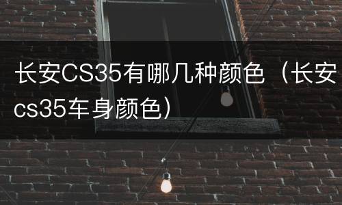 长安CS35有哪几种颜色（长安cs35车身颜色）