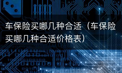 车保险买哪几种合适（车保险买哪几种合适价格表）