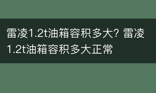 雷凌1.2t油箱容积多大? 雷凌1.2t油箱容积多大正常