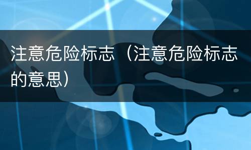 注意危险标志（注意危险标志的意思）