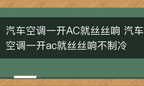 汽车空调一开AC就丝丝响 汽车空调一开ac就丝丝响不制冷