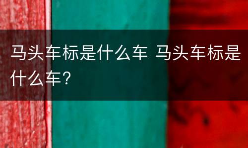马头车标是什么车 马头车标是什么车?