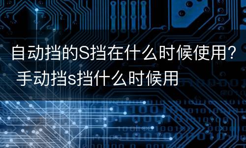 自动挡的S挡在什么时候使用? 手动挡s挡什么时候用