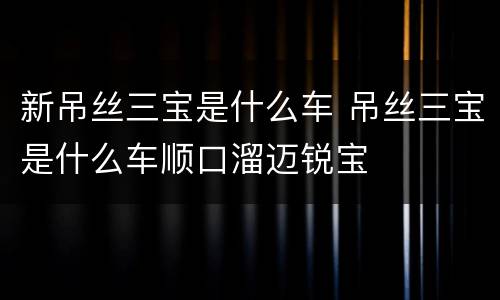 新吊丝三宝是什么车 吊丝三宝是什么车顺口溜迈锐宝