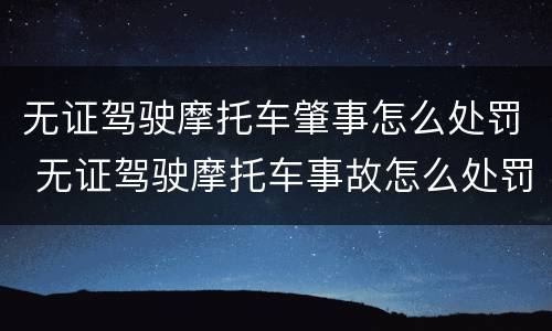 无证驾驶摩托车肇事怎么处罚 无证驾驶摩托车事故怎么处罚