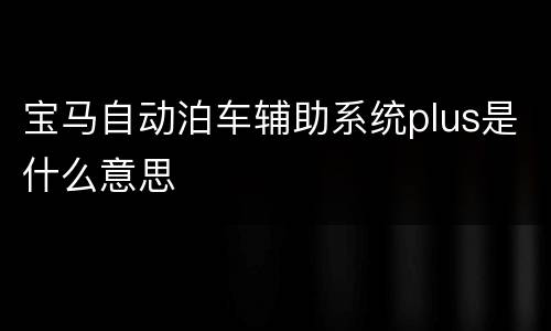 宝马自动泊车辅助系统plus是什么意思