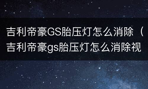 吉利帝豪GS胎压灯怎么消除（吉利帝豪gs胎压灯怎么消除视频）