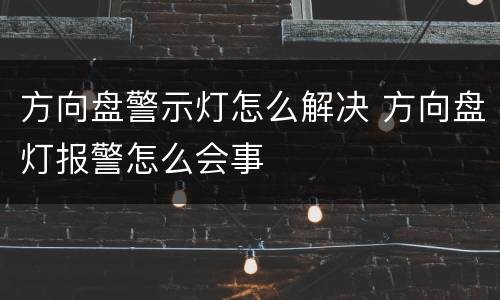 方向盘警示灯怎么解决 方向盘灯报警怎么会事