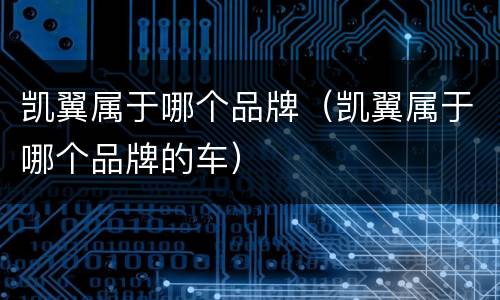 凯翼属于哪个品牌（凯翼属于哪个品牌的车）