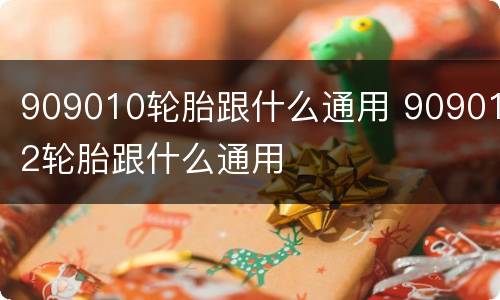 909010轮胎跟什么通用 909012轮胎跟什么通用