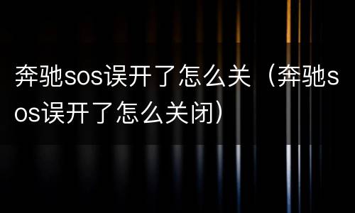 奔驰sos误开了怎么关（奔驰sos误开了怎么关闭）
