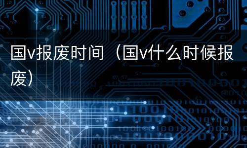 国v报废时间（国v什么时候报废）