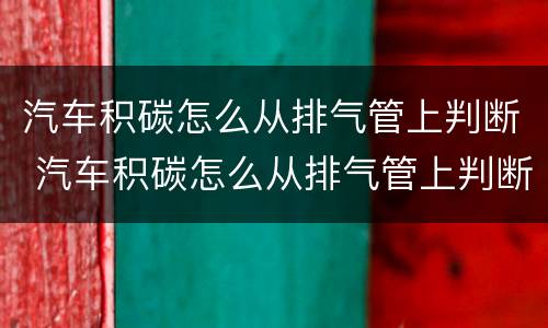 汽车积碳怎么从排气管上判断 汽车积碳怎么从排气管上判断出来